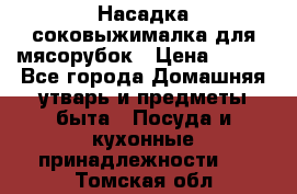 Насадка-соковыжималка для мясорубок › Цена ­ 250 - Все города Домашняя утварь и предметы быта » Посуда и кухонные принадлежности   . Томская обл.